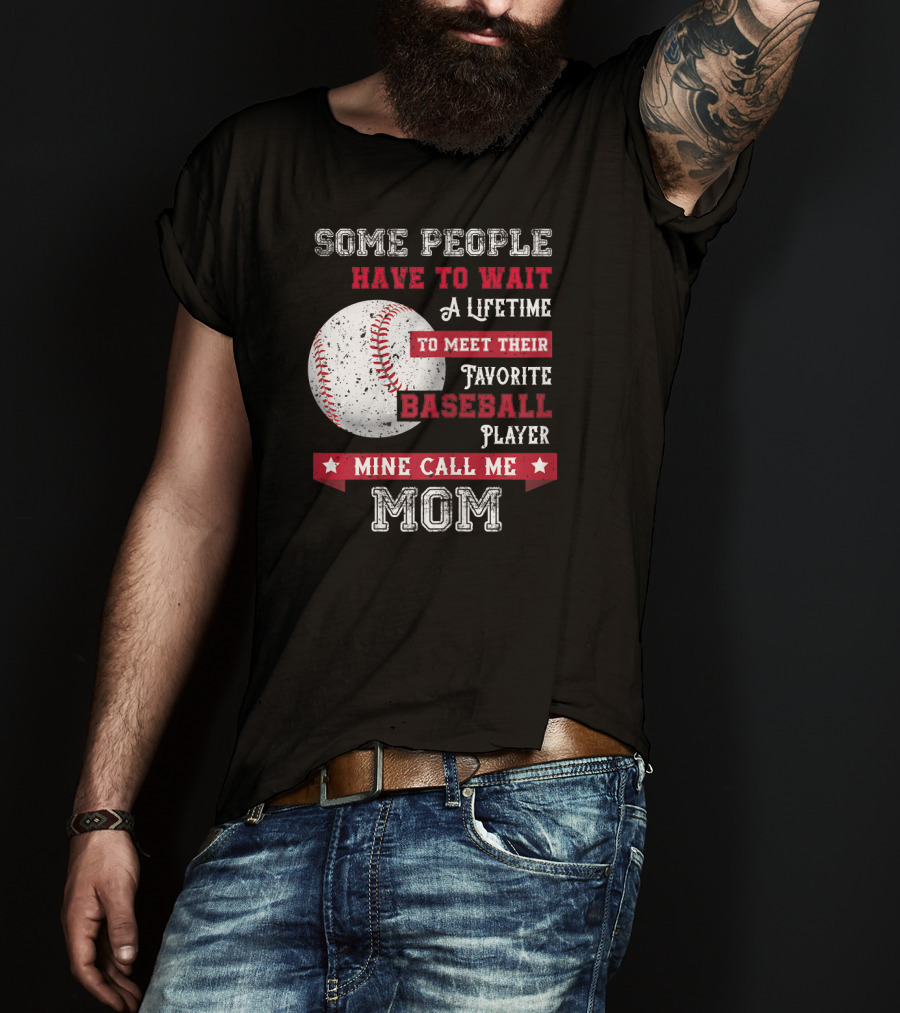 Some People Have To Wait A Lifetime To Meet Their Favorite Baseball Player Mine Call Me Mom T-Shirt