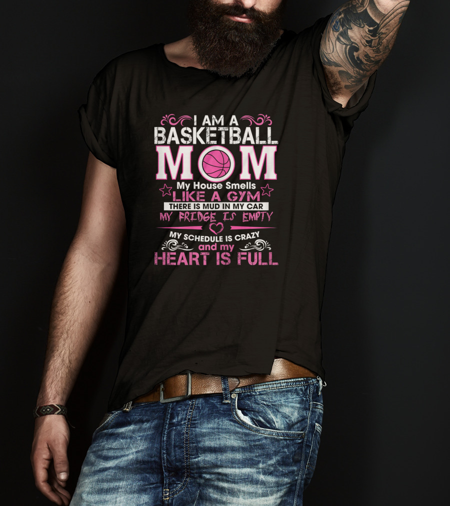 I Am A Basketball Mom My House Smells Like A Gym My Schedule Is Crazy And My Heart Is Full T-Shirt
