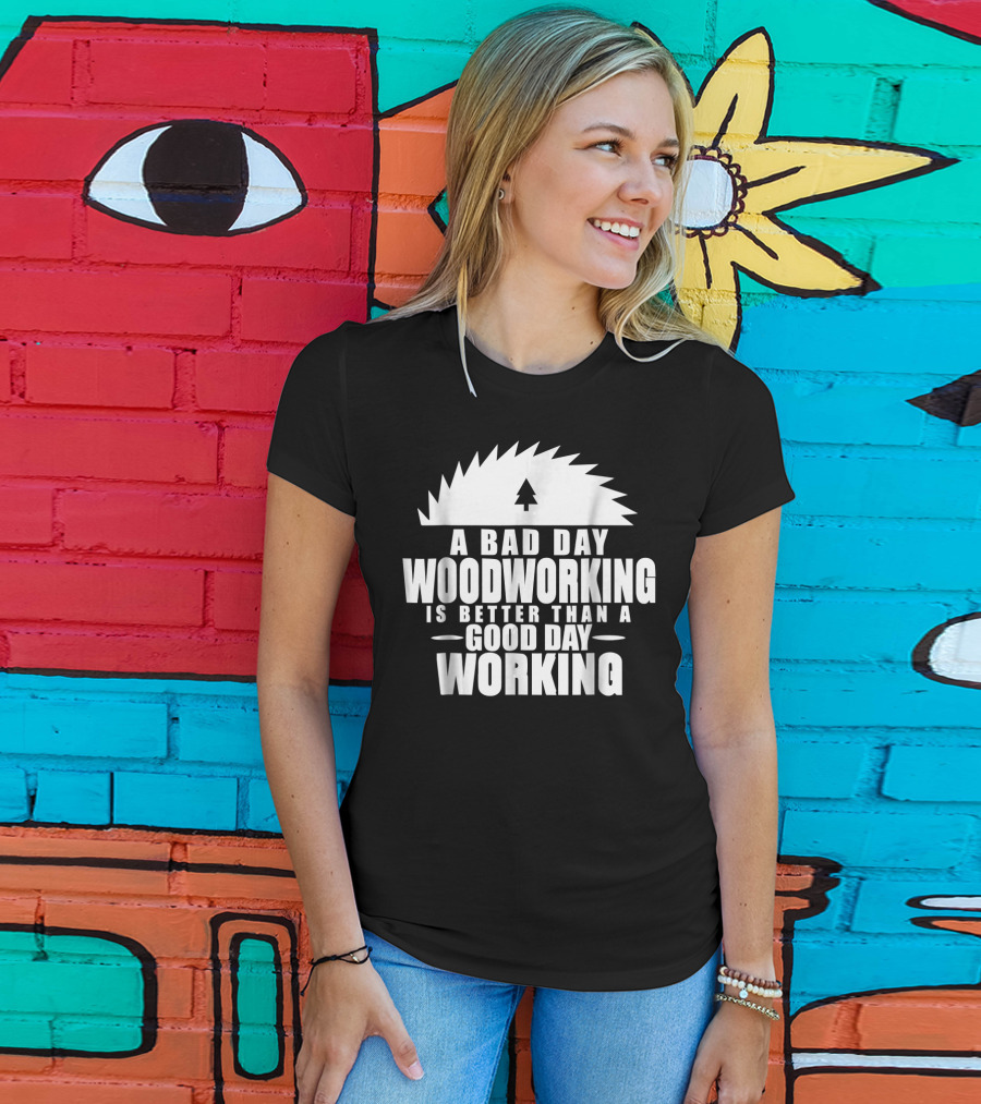 A Bad Day Woodworking Is Better Than A Good Day Working Woodworker Clothing T-Shirt