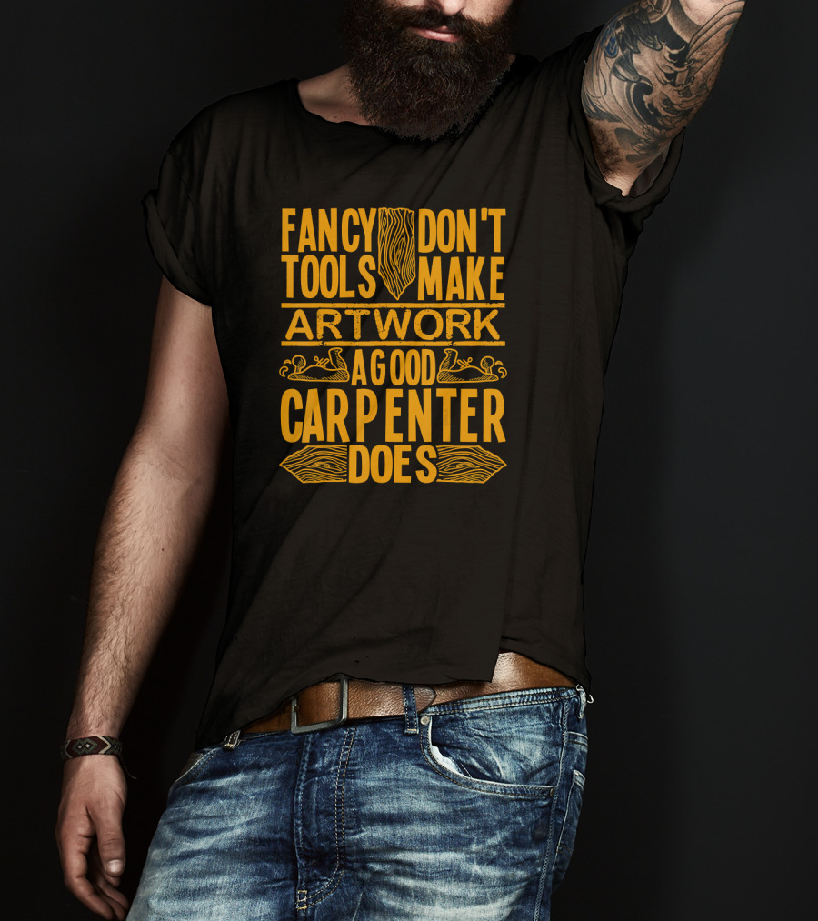 Woodworking Accessories DIY Fancy Tools Don't Make Artwork A Good Carpenter Does T-Shirt