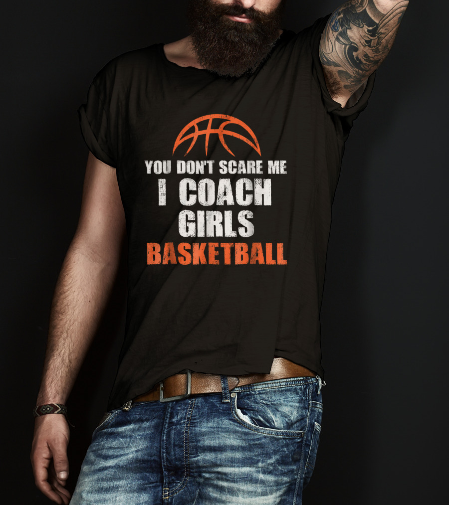 You Don't Scare Me I Coach Girls Basketball Basketball T-Shirt