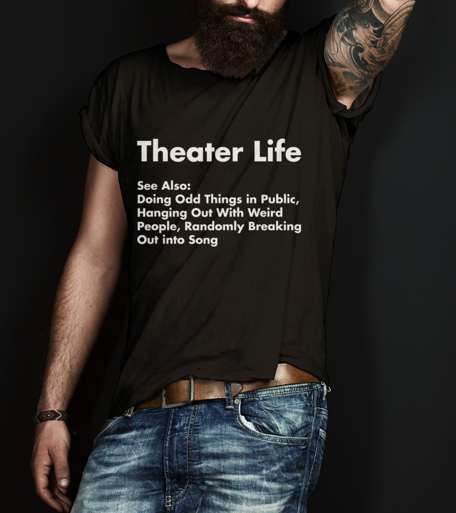 Theater Life See Also Doing Odd Things Hanging Out With Weird People Randomly Breaking Out Into Song T-Shirt