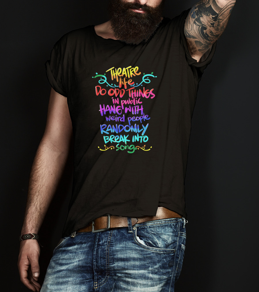 Theatre Life Do Odd Things Hang With Weird People Randomly Break Into Song T-Shirt