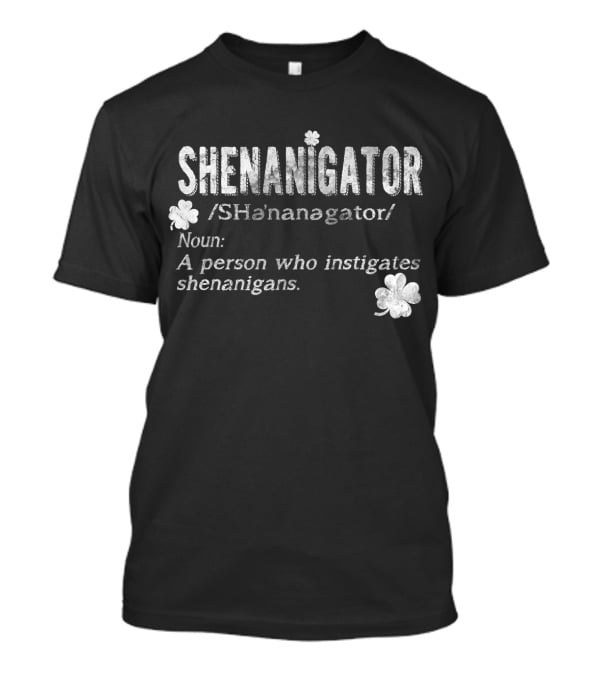 Shenanigator Definition A Person Who Instigates Shenanigans Irish St. Patricks T-Shirt