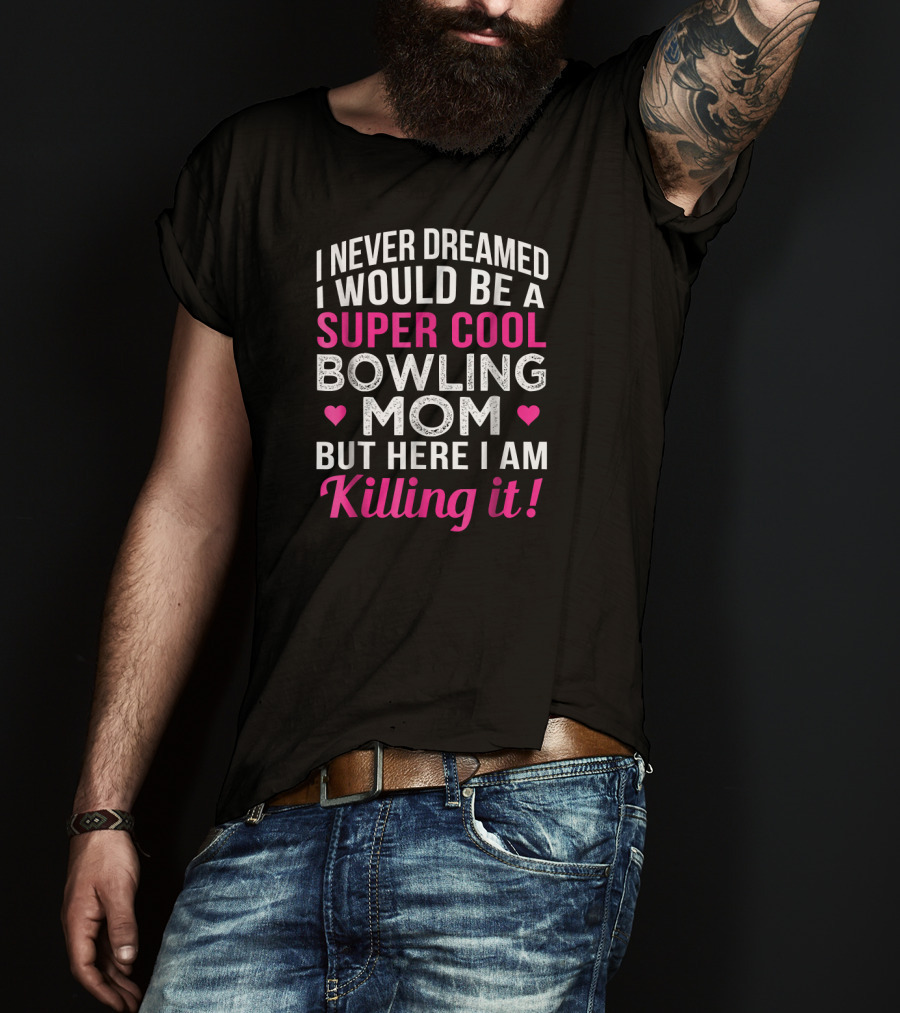 I Never Dreamed I Would Be A Super Cool Bowling Mom But Here I Am Killing It T-Shirt