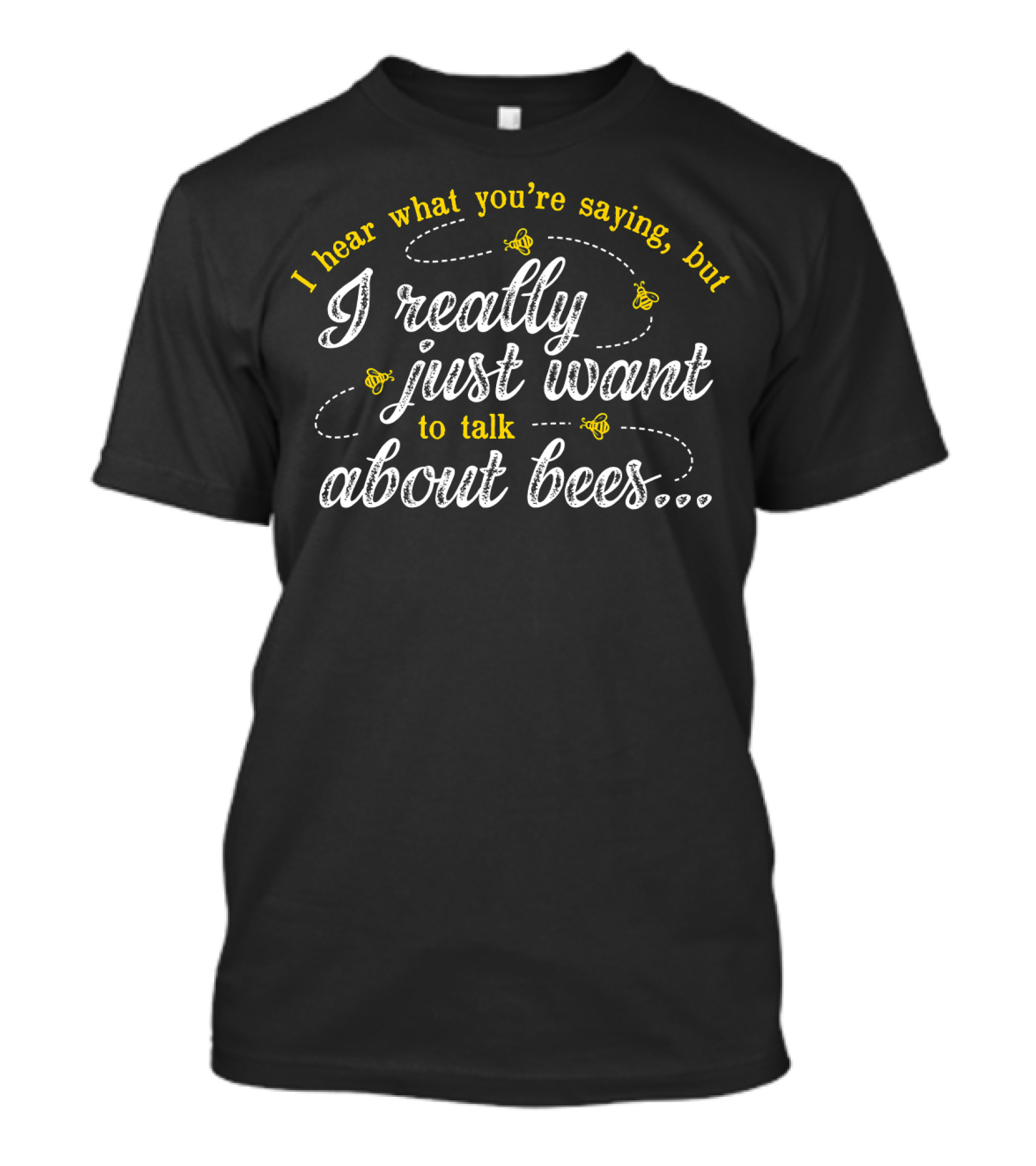 I Hear What You're Saying But I Really Just Want To Talk About Bees T-Shirt
