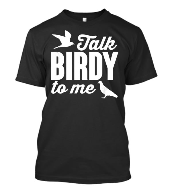 Talk Birdy To Me Funny Bird T-Shirt