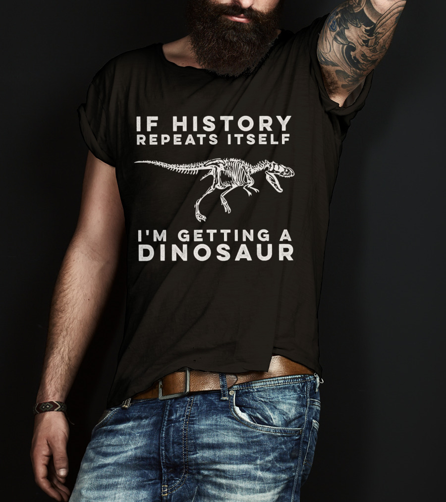 If History Repeats Itself I'm Getting A Dinosaur T-Shirt