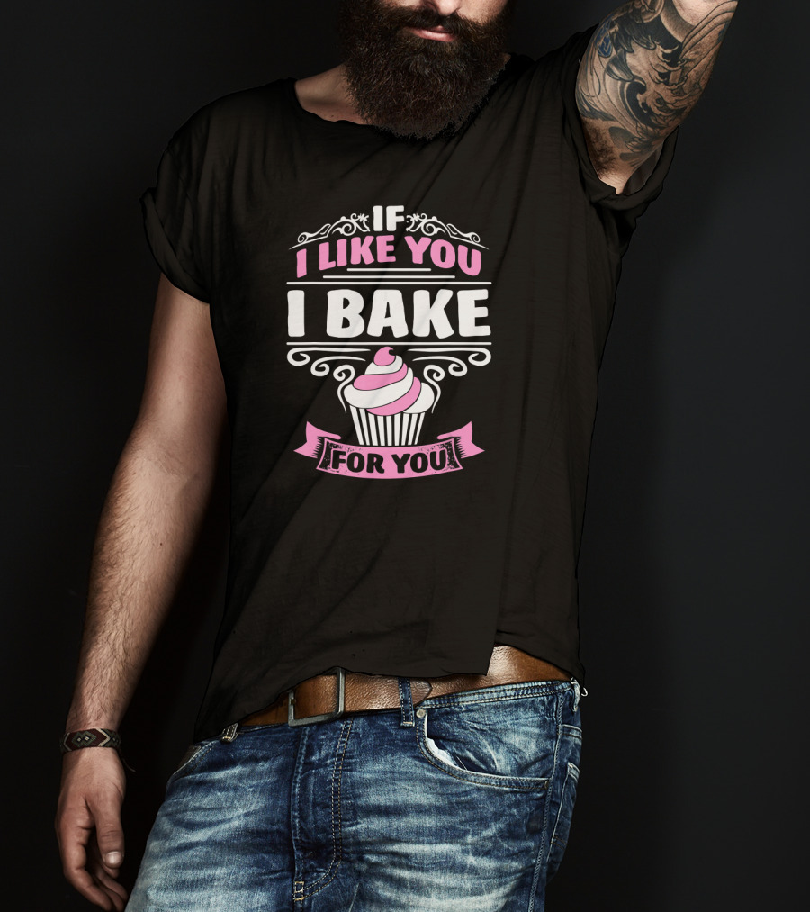 If I Like You I Bake For You Cupcake Cake Baker T-Shirt
