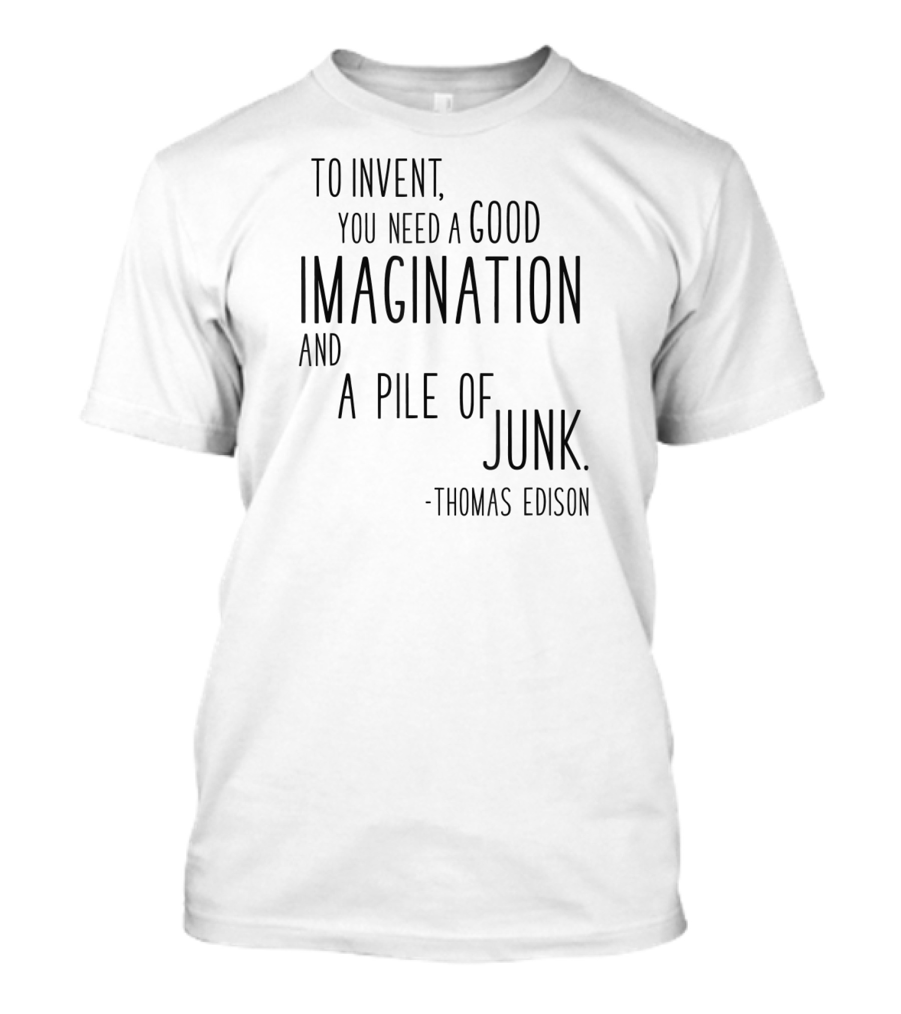 Thomas Edison To Invent You Need A Good Imagination And A Pile Of Junk T-Shirt