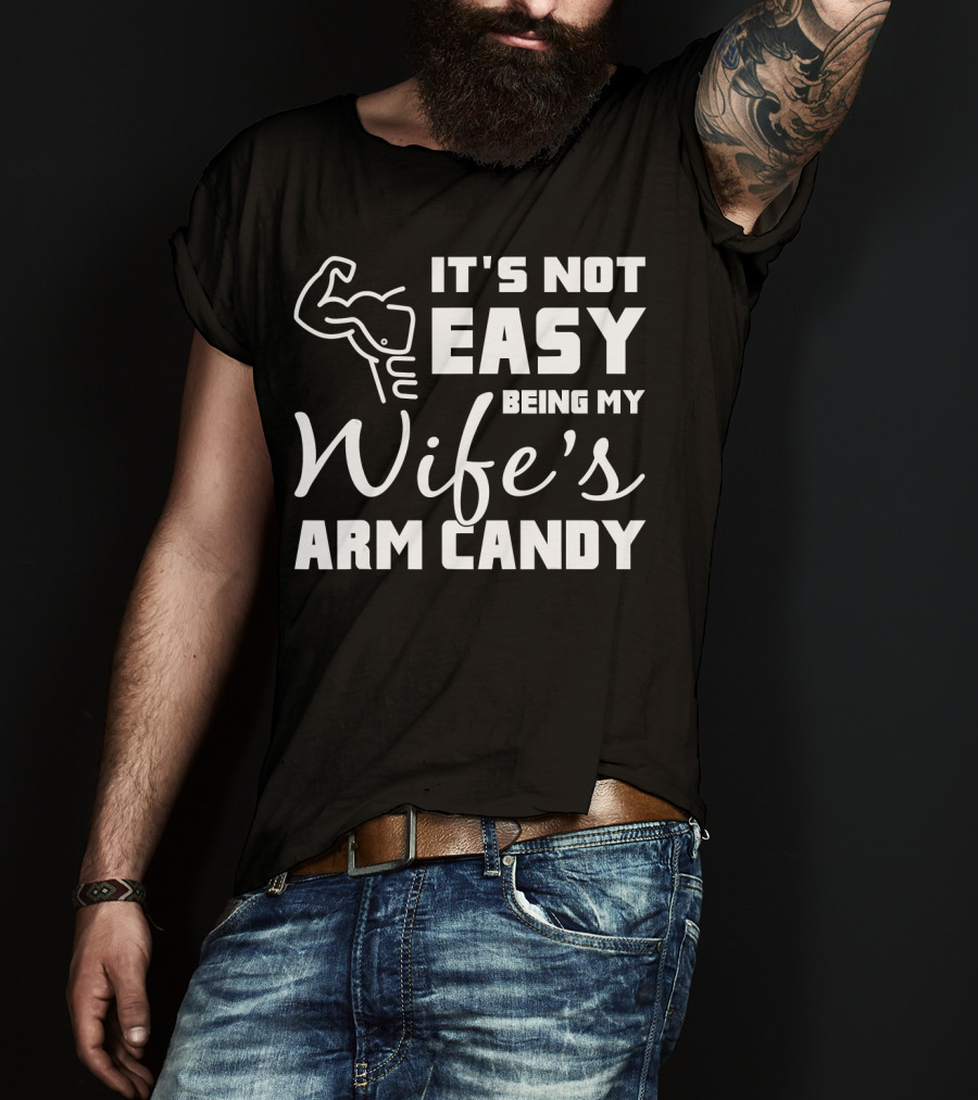 Mens It's Not Easy Being My Wife's Arm Candy T-Shirt