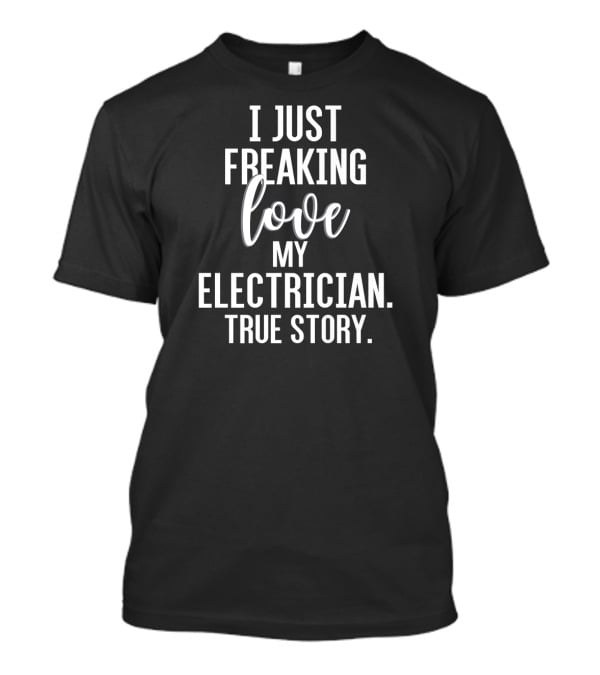 I Just Freaking Love My Electrician True Story T-Shirt
