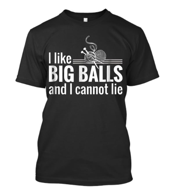 I Like Big Balls And I Cannot Lie Funny Knitting Crochet T-Shirt