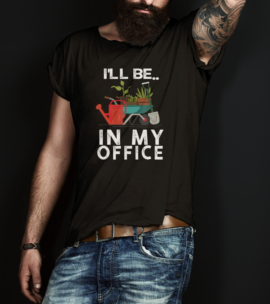 I'll Be In My Office Gardener Farmer Wheelbarrow Plants Watering Can Shovel T-Shirt