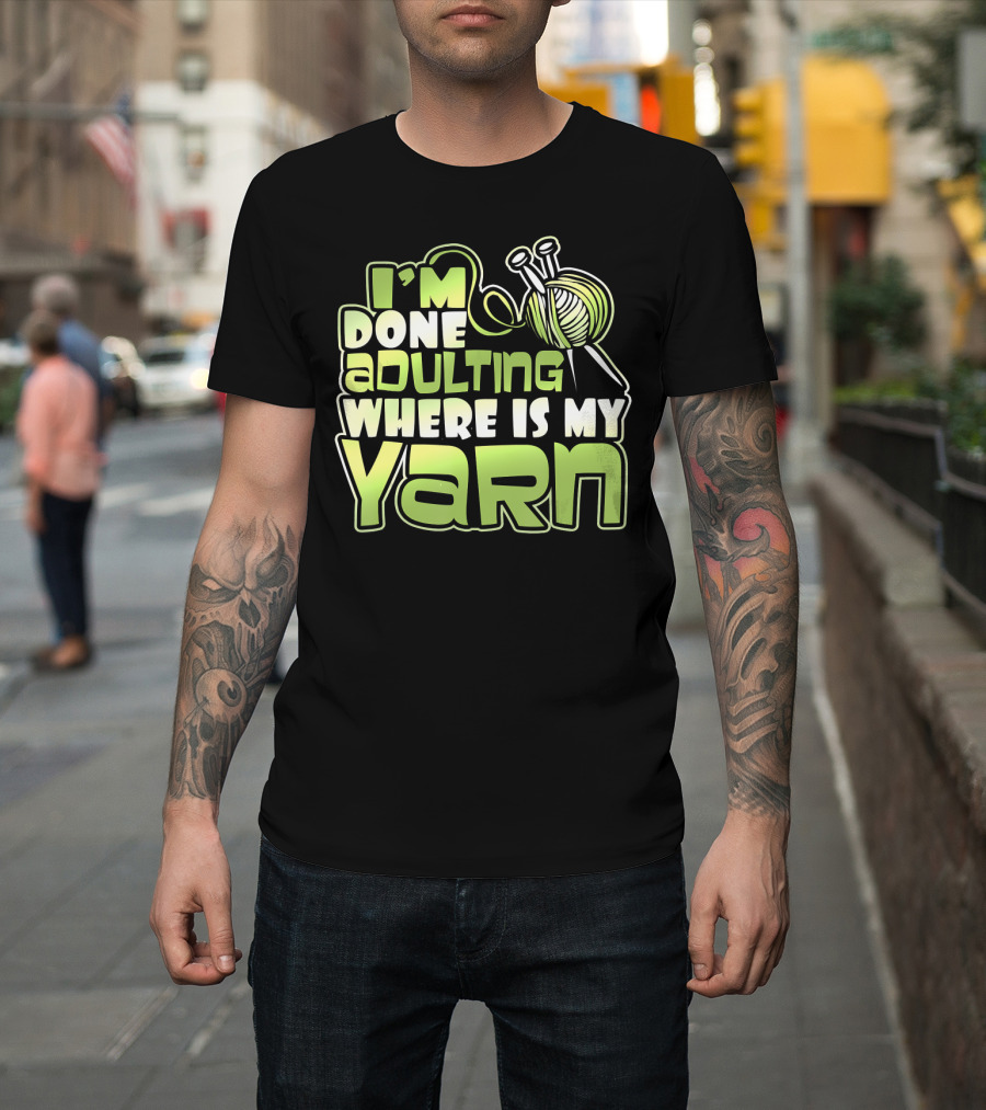 I'm Done Adulting Where Is My Yarn Knitting Needles And Ball T-Shirt