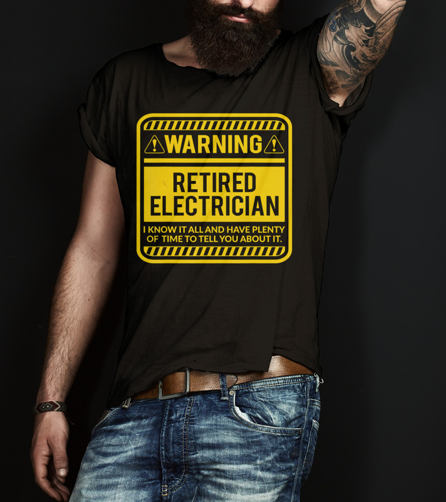 Warning Retired Electrician I Know It All And Have Plenty Of Time To Tell You About It T-Shirt