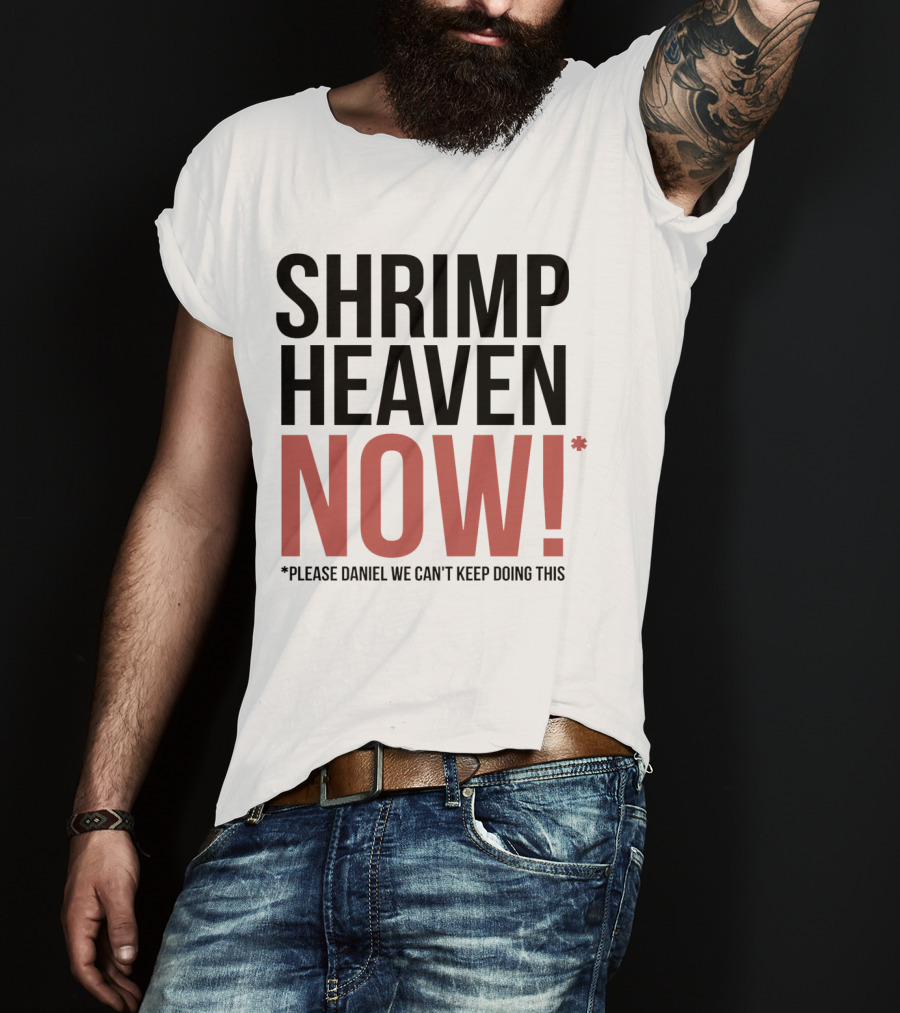 Shrimp Heaven NOW Please Daniel We Can't Keep Doing This T-Shirt