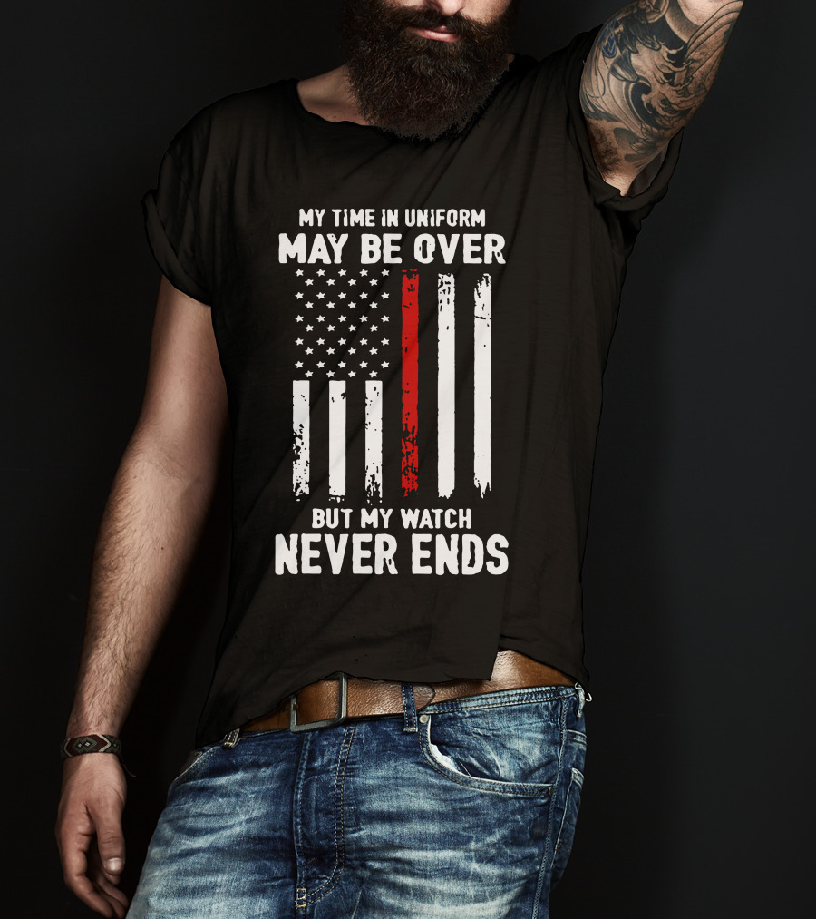 My Time IN Uniform May Be Over But My Watch Never Ends Firefighter Flag T-Shirt