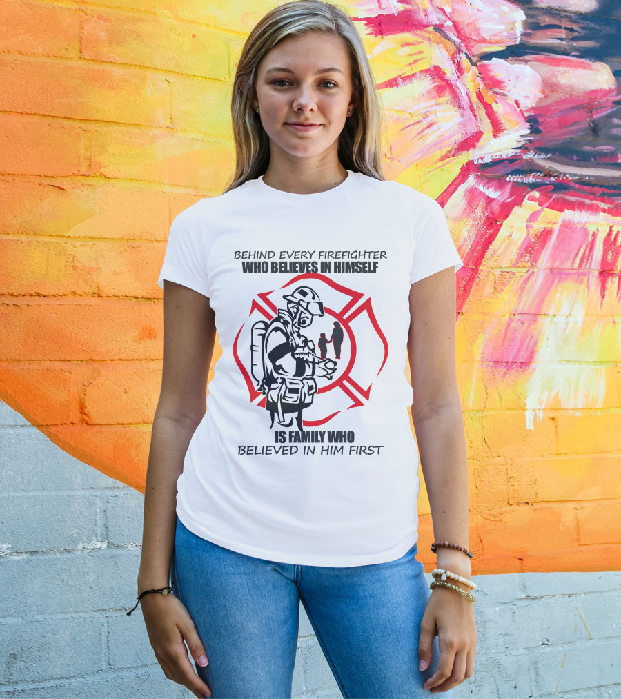 Behind Every Firefighter Who Believes IN Himself Is Family Who Believed IN Him First T-Shirt