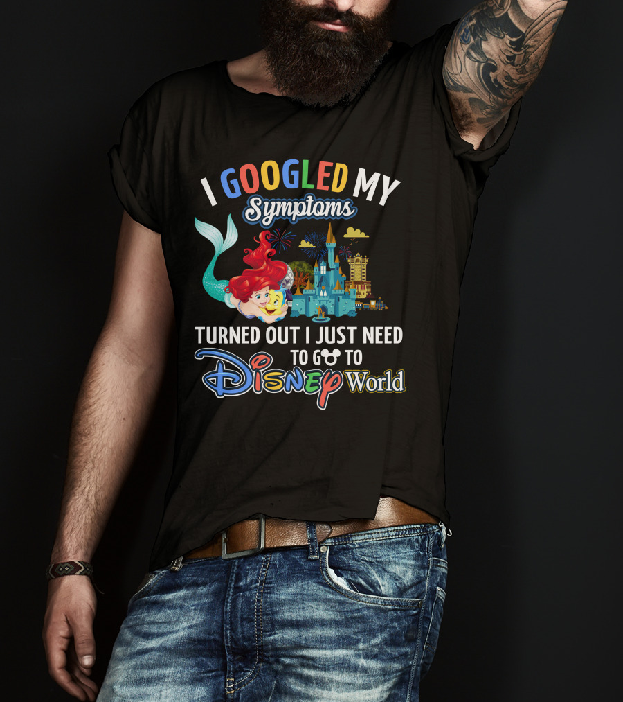 I Googled My Symptoms Turned Out I Just Need To Go To Disney World Ariel T-Shirt