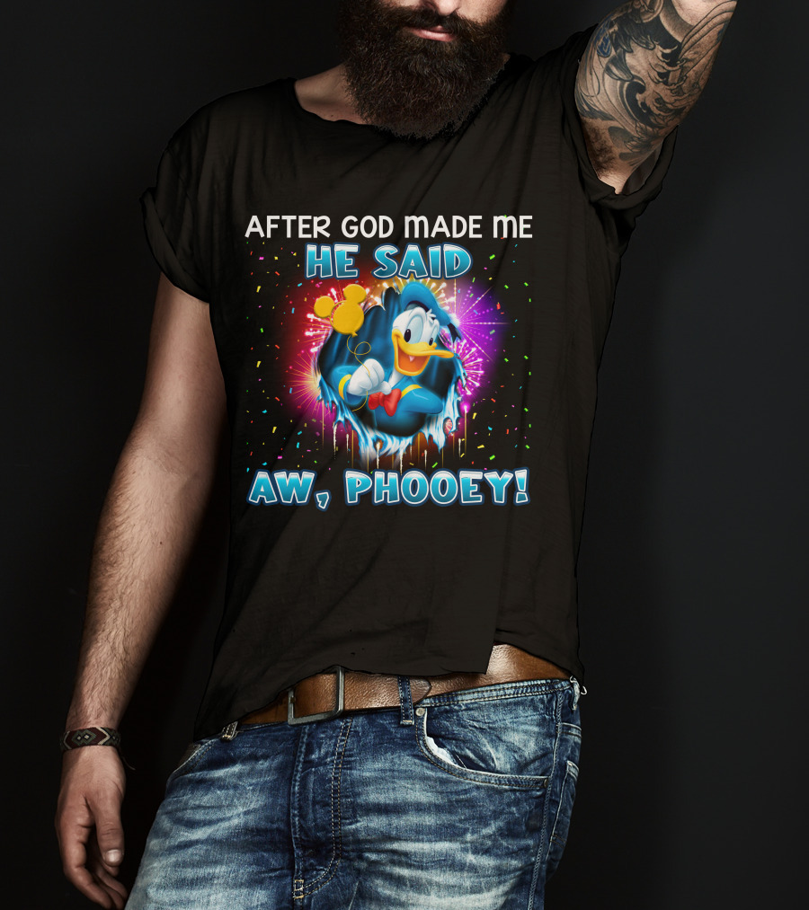 After God Made Me He Said Aw Phooey! T-Shirt