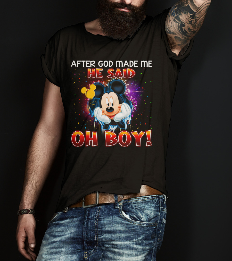 Mickey After God Made Me He Said Oh Boy! T-Shirt