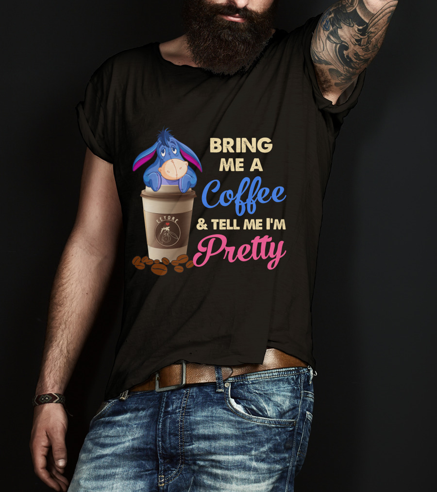Eeyore Bring Me A Coffee And Tell Me I'm Pretty T-Shirt