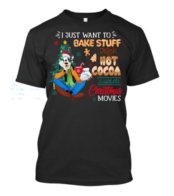 I Just Want To Bake Stuff Drink Hot Cocoa & Watch Christmas Movies Goofy T-Shirt