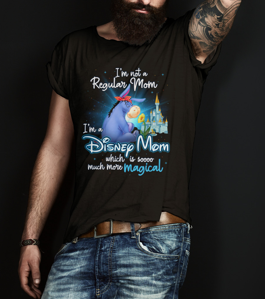 I'm Not A Regular Mom I'm A Disney Mom Which Is Soooo Much More Magical Eeyore T-Shirt