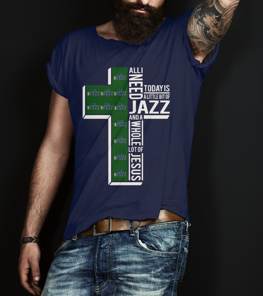 All I Need Today Is A Little Bit Of Jazz And A Whole Lot Of Jesus Utah Jazz T-Shirt