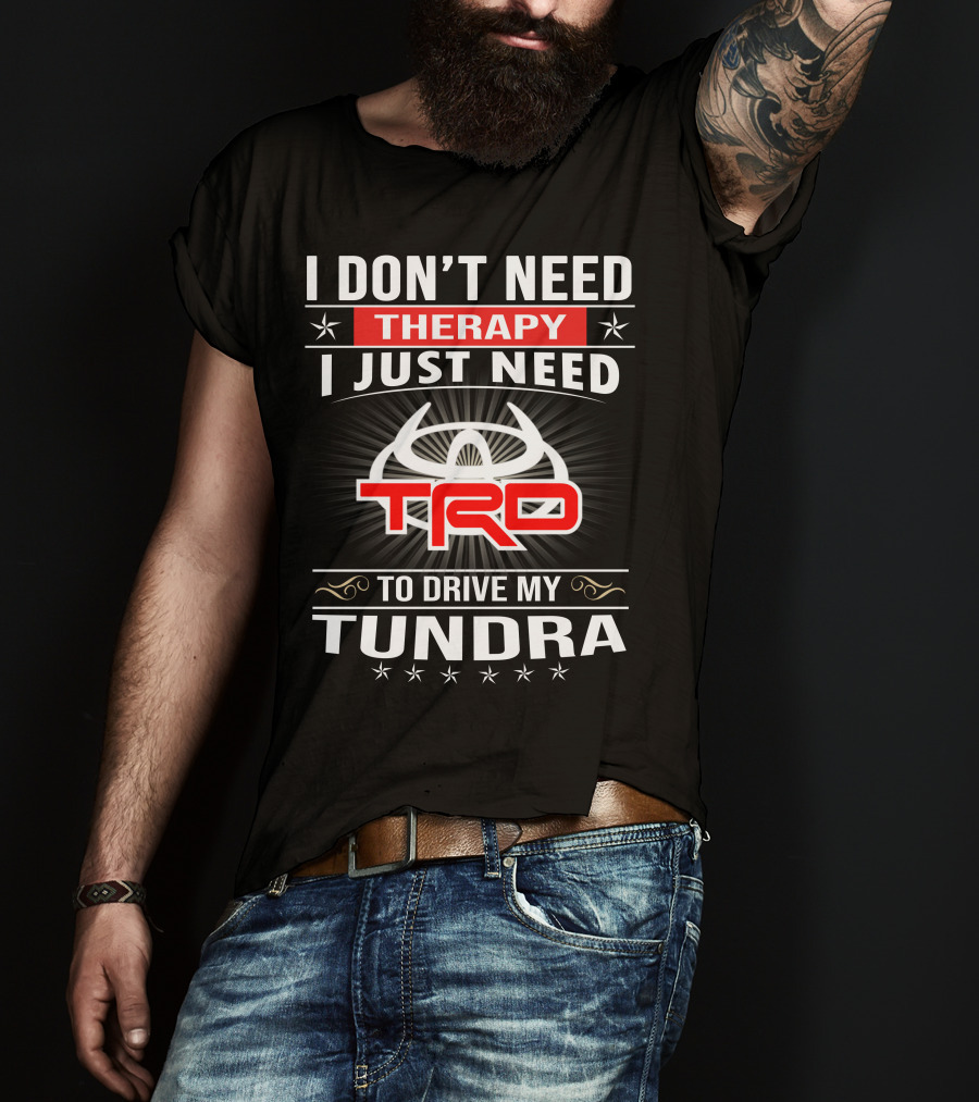 I Don't Need Therapy I Just Need TRD To Drive My Tundra T-Shirt