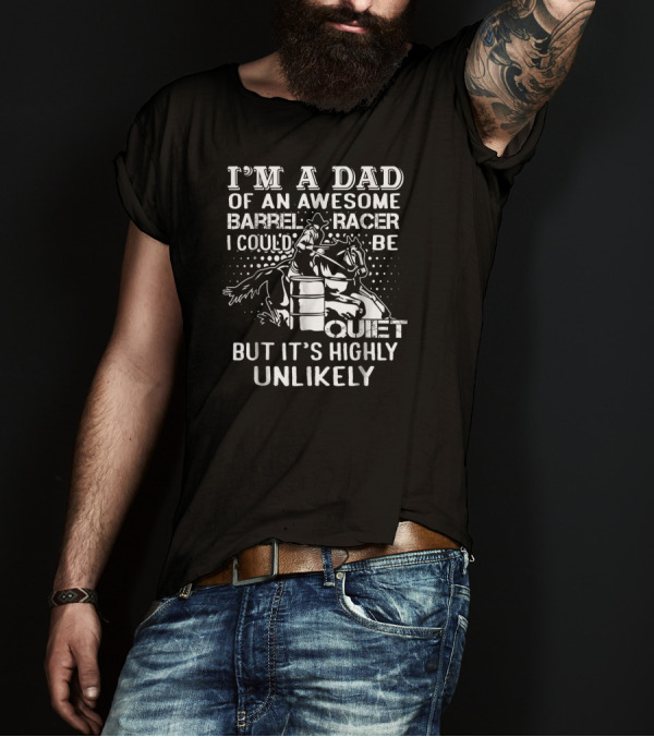 I'm A Dad Of An Awesome Barrel Racer I Could Be Quiet But It's Highly Unlikely T-Shirt