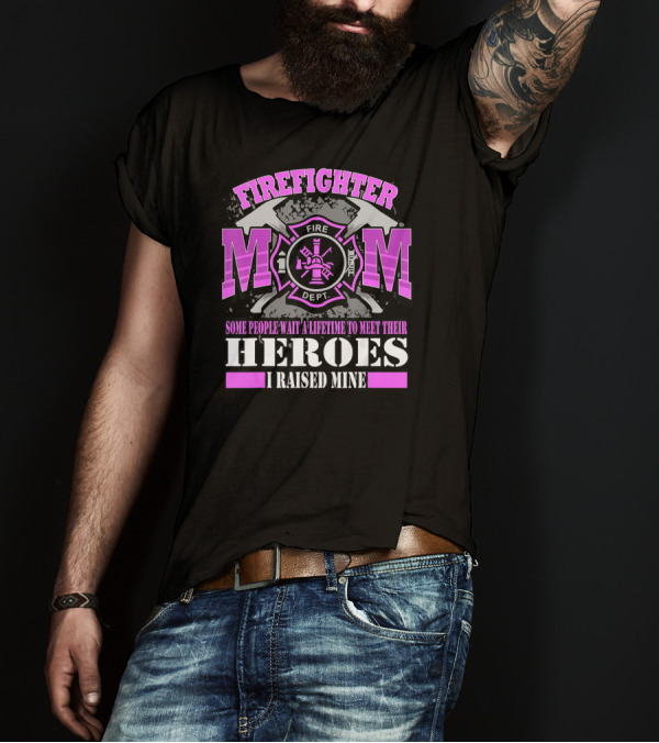FIREFIGHTER MOM Some People Wait A Lifetime To Meet Their Heroes I Raised Mine T-Shirt