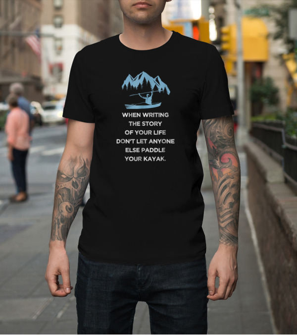 Shirt: When Writing the Story of Your Life Don't Let Anyone Else Paddle Your Kayak T-Shirt When Writing the Story of Your Life Don't Let Anyone Else Paddle Your Kayak T-Shirt