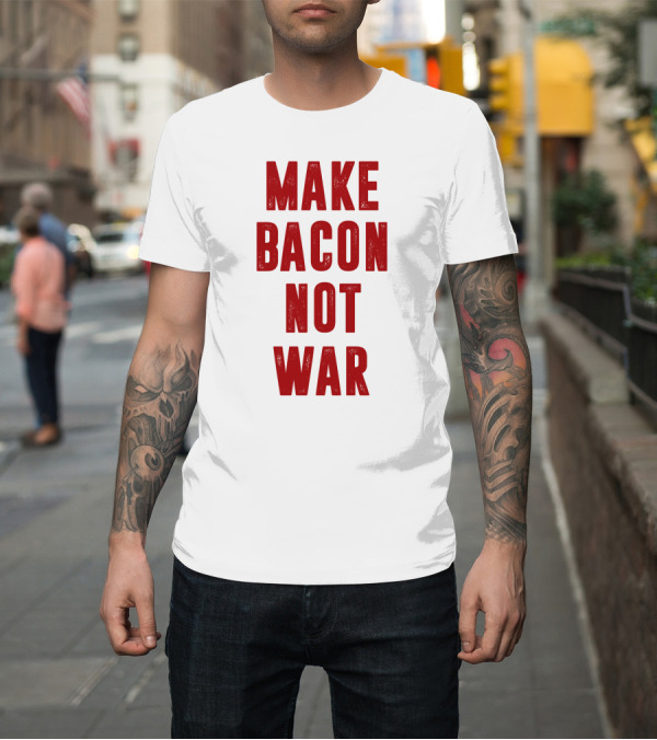 Shirt: MAKE BACON NOT WAR T-Shirt MAKE BACON NOT WAR T-Shirt