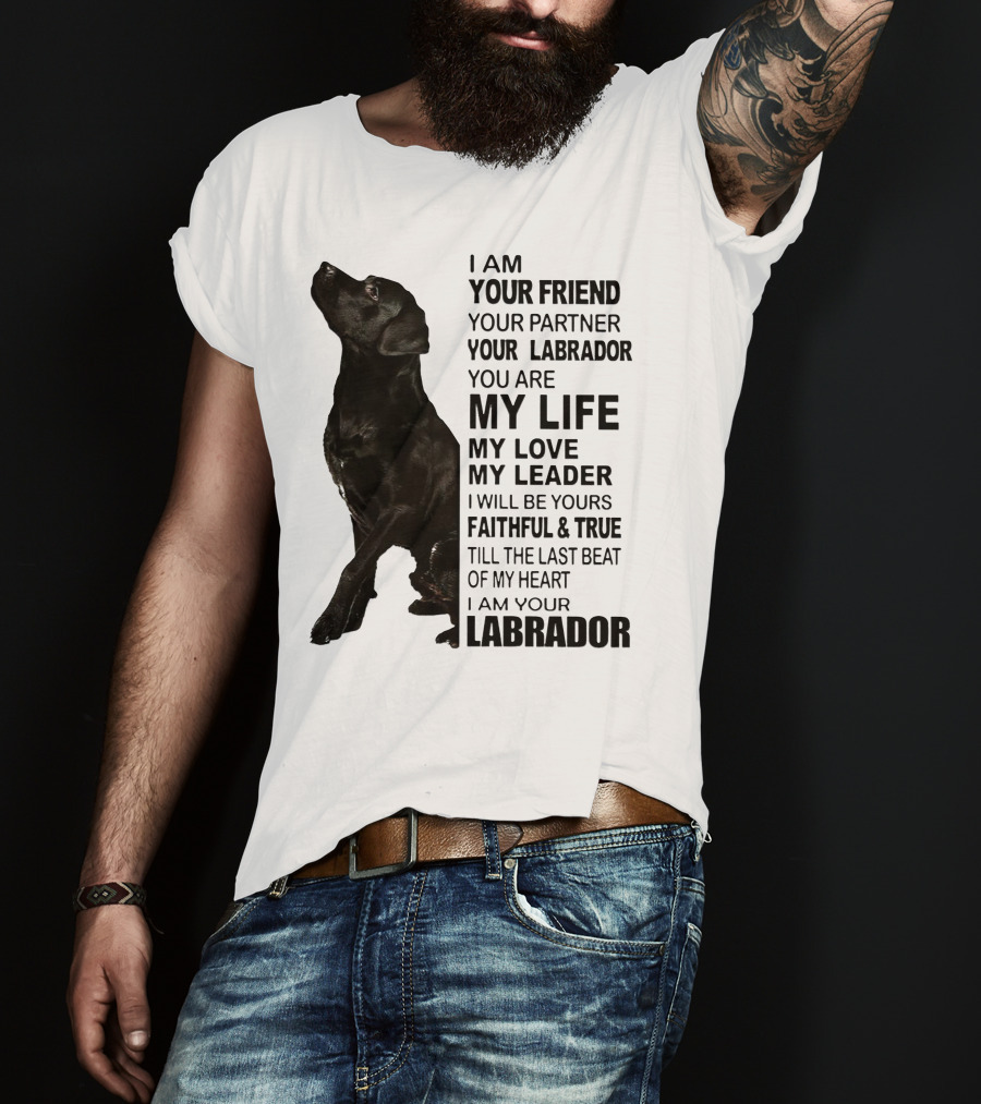 I Am Your Friend Your Partner Your Labrador You Are My Life My Love My Leader Faithful And True Till The Last Beat Of My Heart I Am Your Labrador T-Shirt