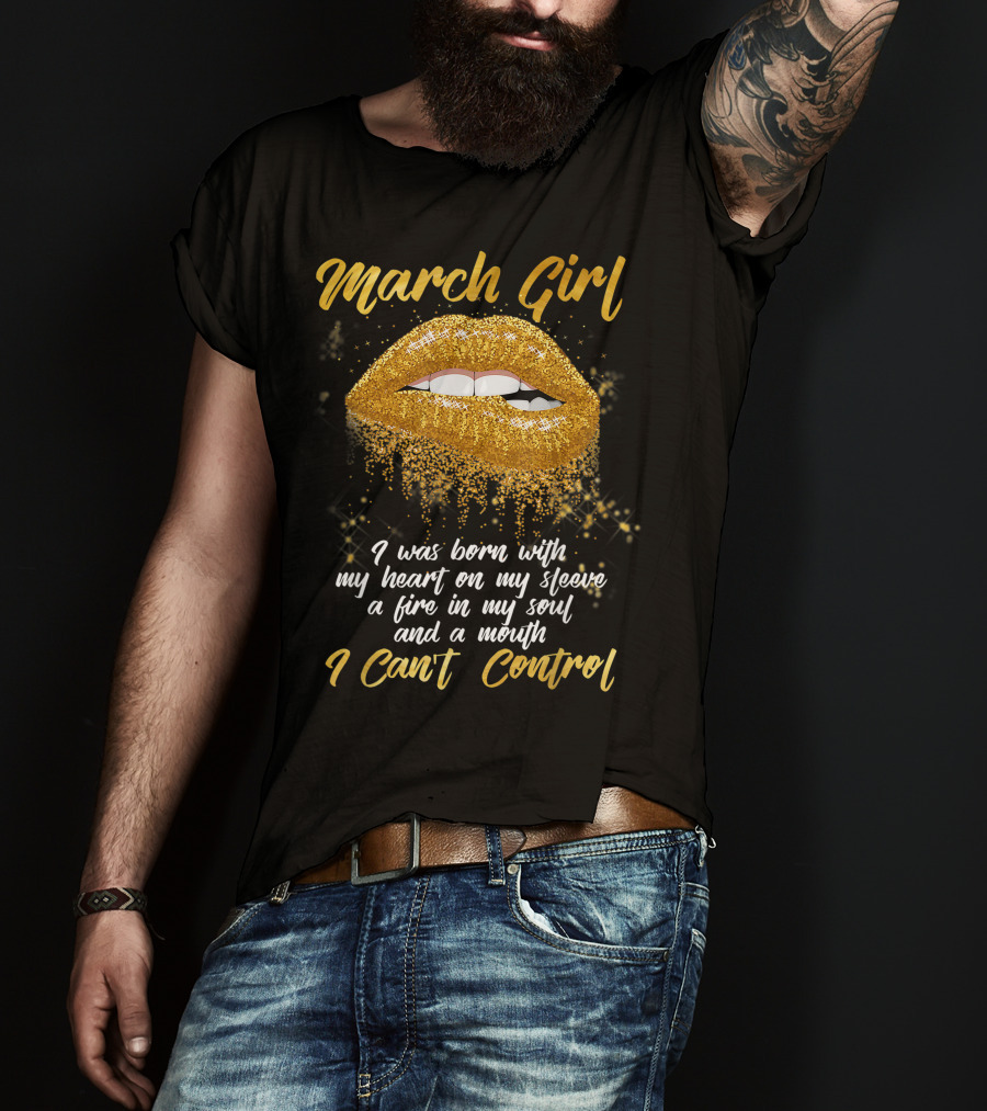 March Girl Born With Heart On Sleeve Fire Soul Mouth I Can't Control T-Shirt