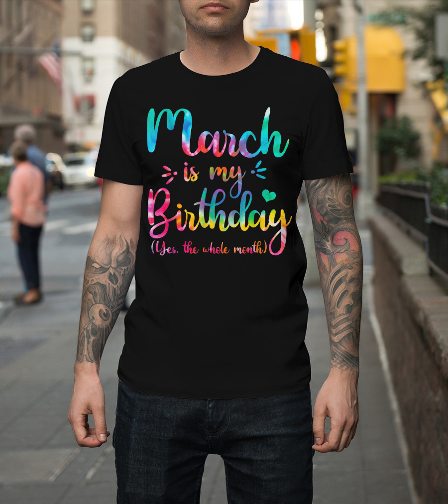 March Is My Birthday Yes The Whole Month Tie Dye T-Shirt