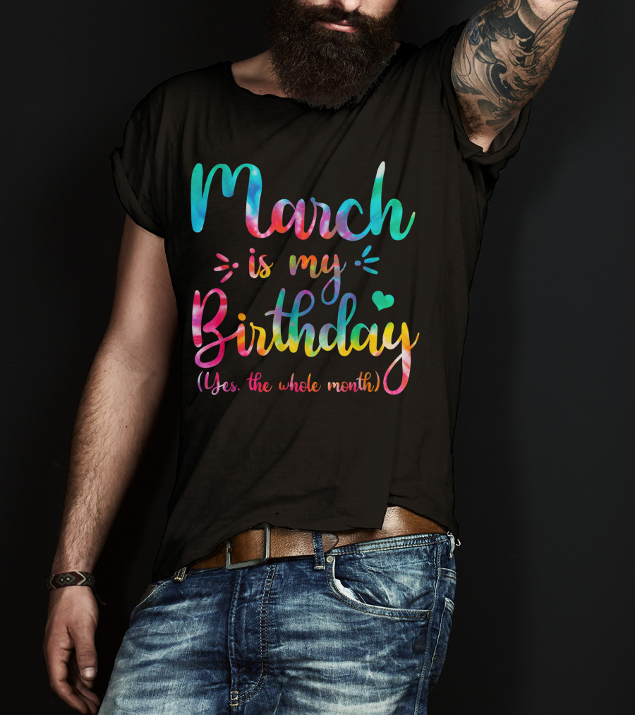 March Is My Birthday Yes The Whole Month Tie Dye T-Shirt