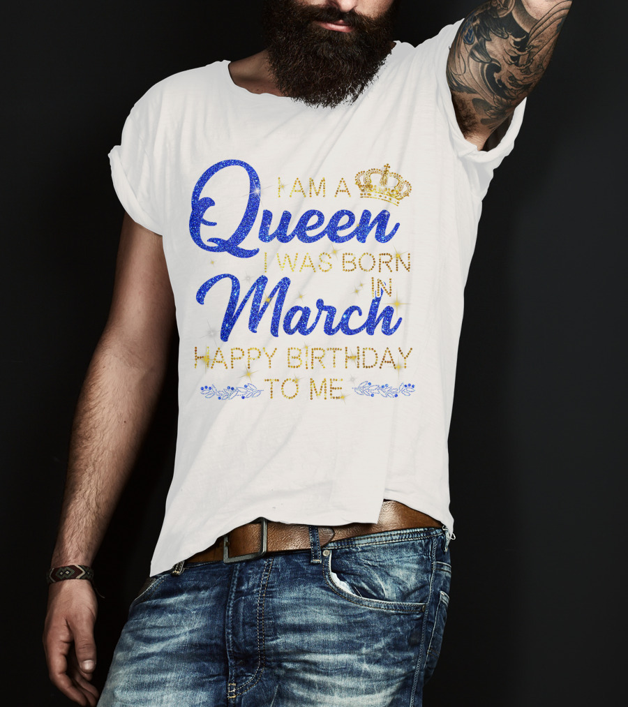 I Am A Queen I Was Born In March Happy Birthday To Me T-Shirt