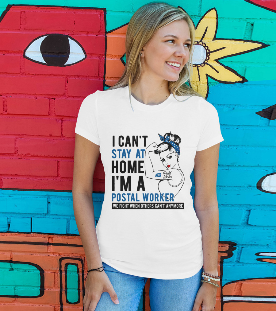 I Can't Stay At Home I'm A Postal Worker We Fight When Others Can't Anymore T-Shirt