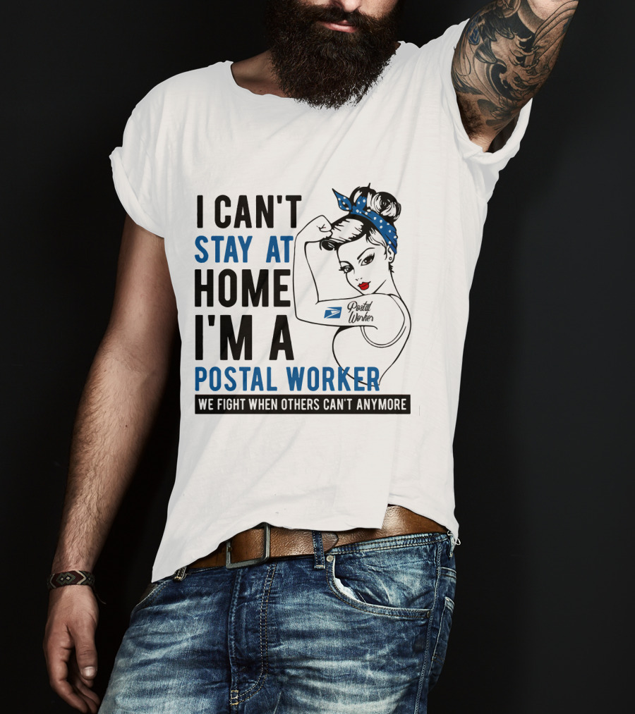 I Can't Stay At Home I'm A Postal Worker We Fight When Others Can't Anymore T-Shirt