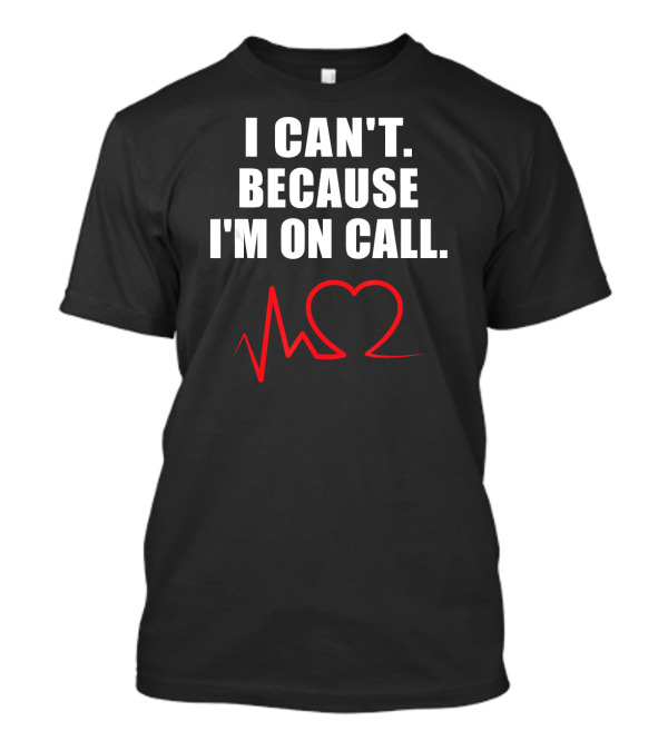 I Can't Because I'm On Call Funny Cath Lab Nurse T-Shirt