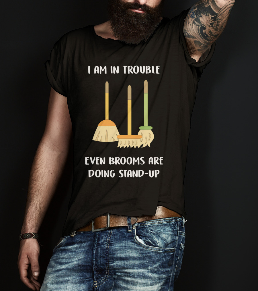 I Am In Trouble Even Brooms Are Doing Stand-Up T-Shirt
