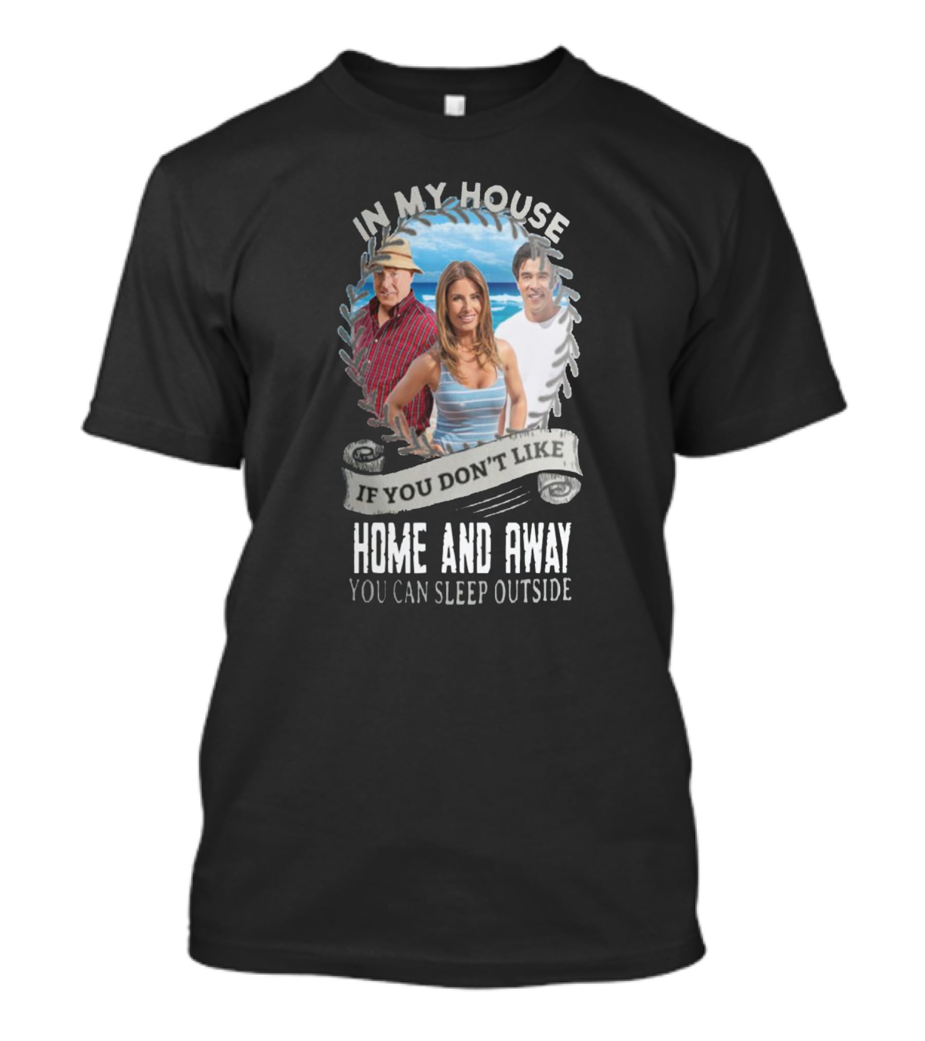 IN My House If You Don't Like Home And Away You Can Sleep Outside T-Shirt