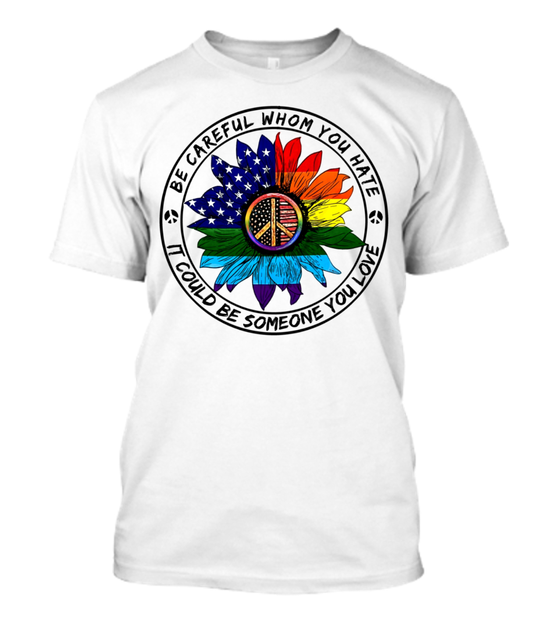 Be Careful Whom You Hate It Could Be Someone You Love Peace Sign American Flag Rainbow Flower T-Shirt