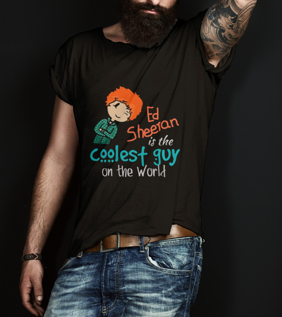 Ed Sheeran Is The Coolest Guy On The World T-Shirt