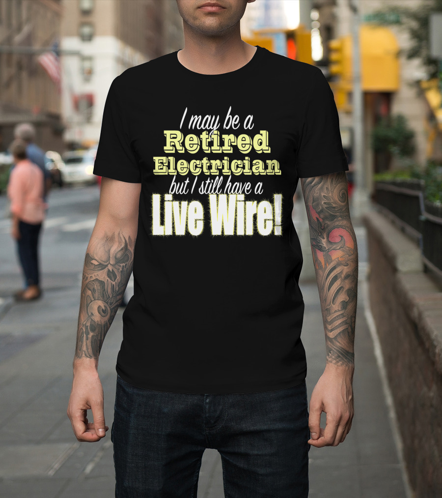 Retired Electrician I Still Have a Live Wire T-Shirt