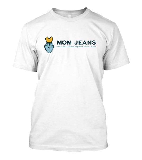 MOM JEANS You're Not A Woman Anymore You're A Mom T-Shirt