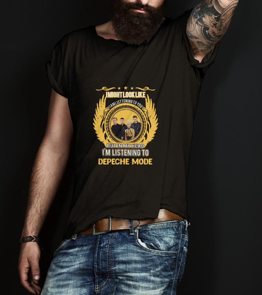 I Might Look Like I Am Listening To You But In My Head I'm Listening To Depeche Mode T-Shirt